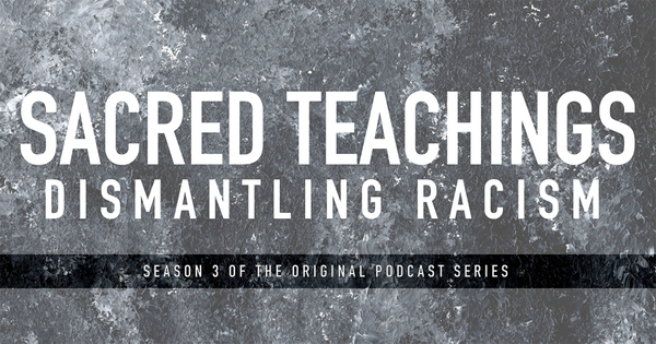 Sacred Teachings Season 3:7 Dismantling Racism