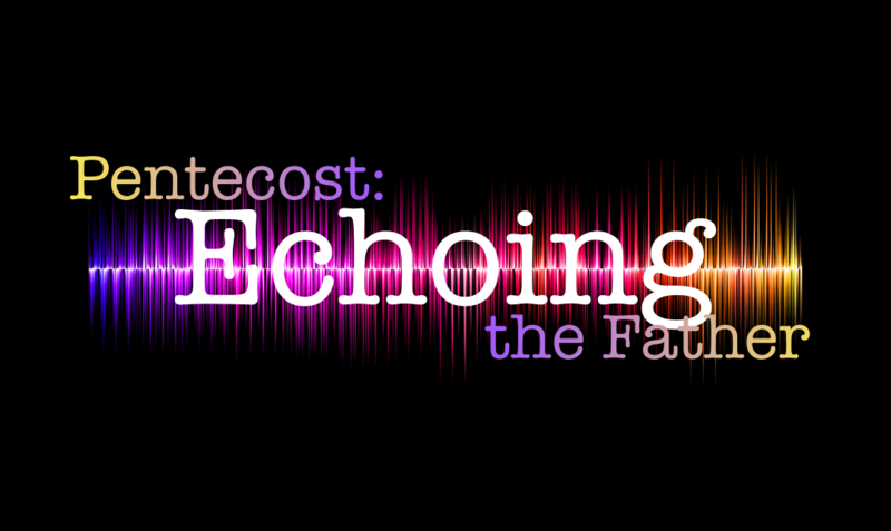 Pentecost: Echoing the Father