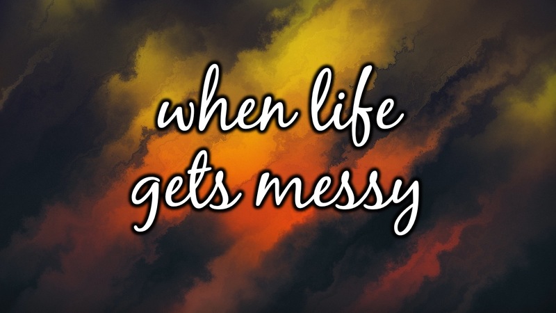 When Life Gets Messy