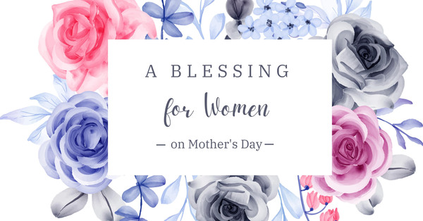 A Blessing for Women on Mother's Day