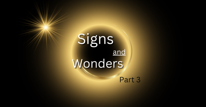 Signs and Wonders Part 3