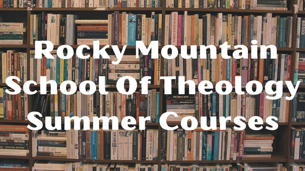 Interested in Taking A Summer Course At Rocky Mountain School Of Theology?