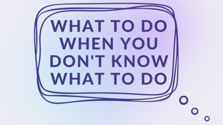 What To Do When You Don't Know What To Do