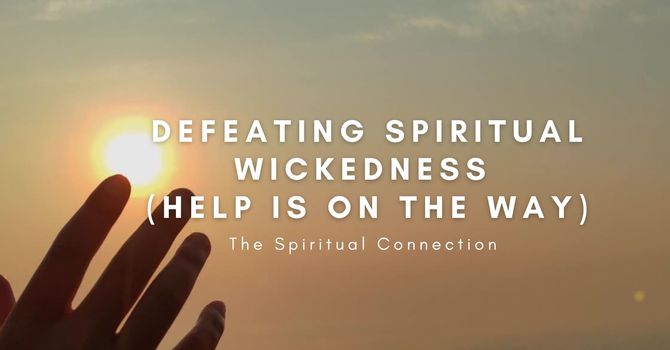 Defeating Spiritual Wickedness (Help Is On The Way)