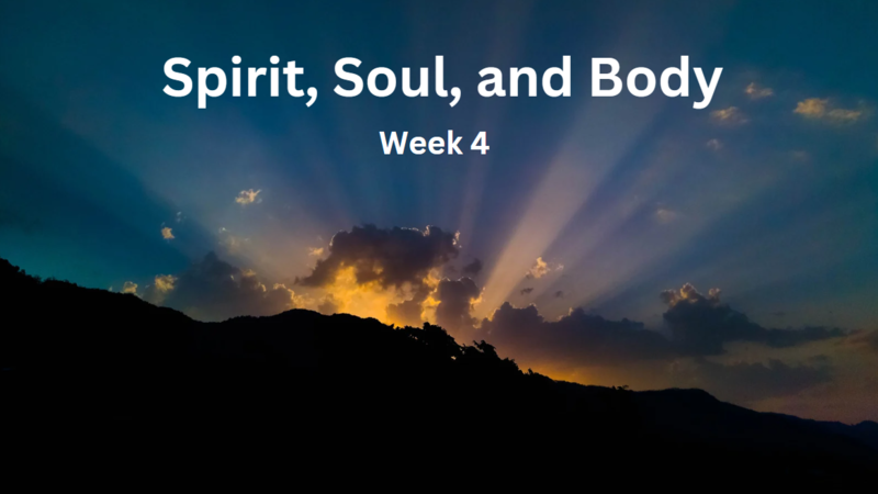 Spirit, Soul, and Body (Week 4)