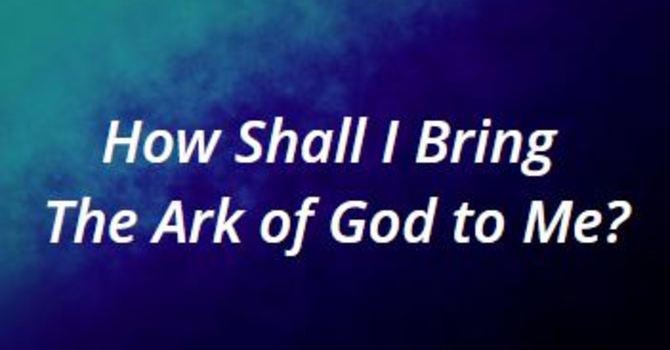 How Shall I Bring The Ark of God to Me