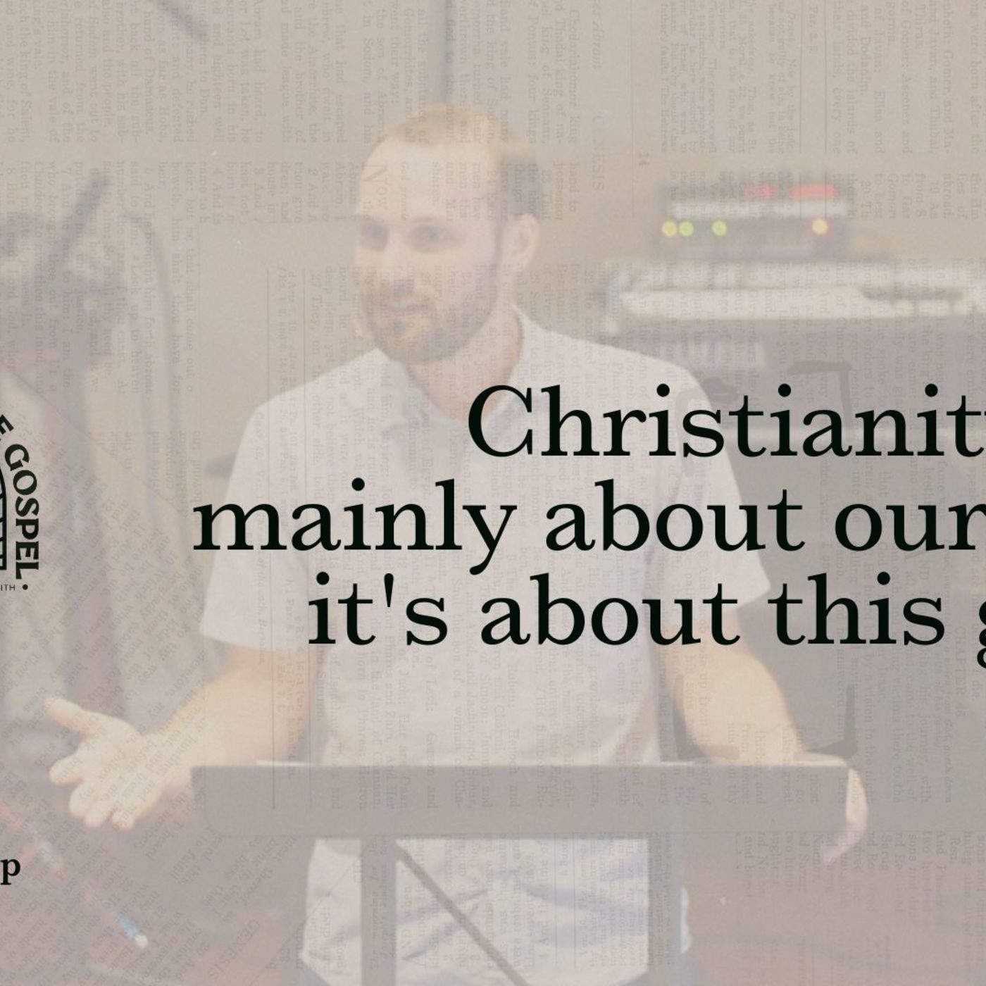 Christianity isn't mainly about our faith, it's about this gospel