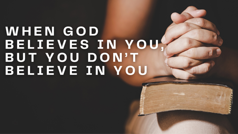 When God Believes In You, But You Don't Believe In You