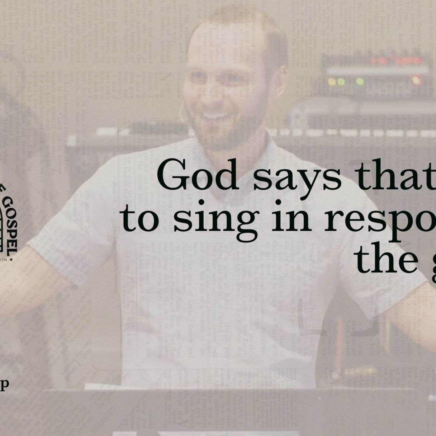 God says that we're to sing in response to the gospel