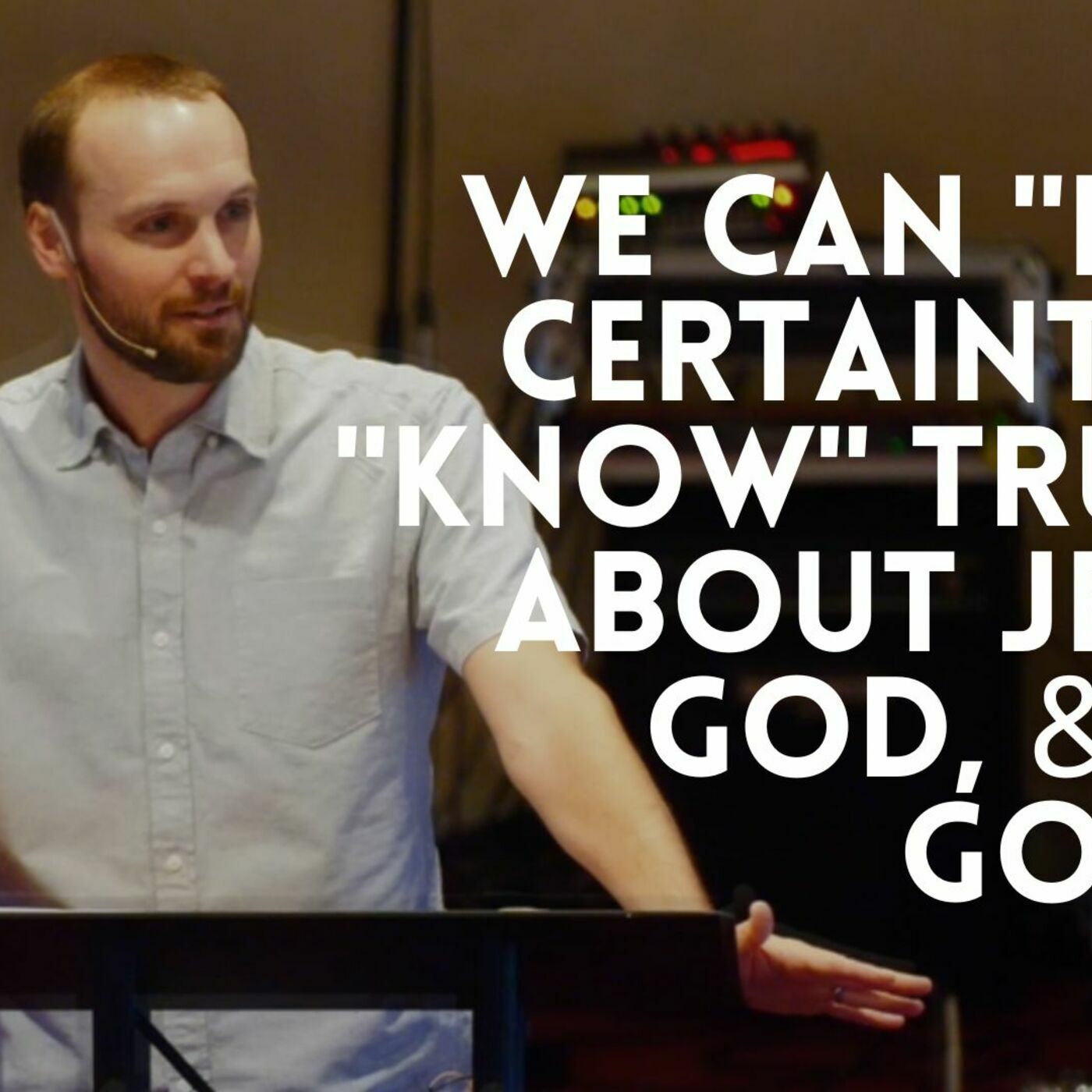 We can "have certainty" & "know" truths about Jesus, God, & the gospel