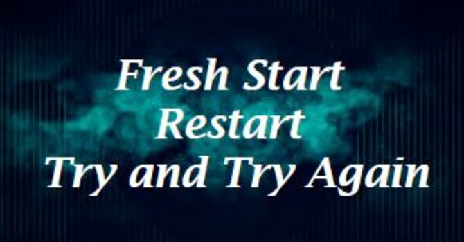 Fresh Start, Restart, Try & Try Again
