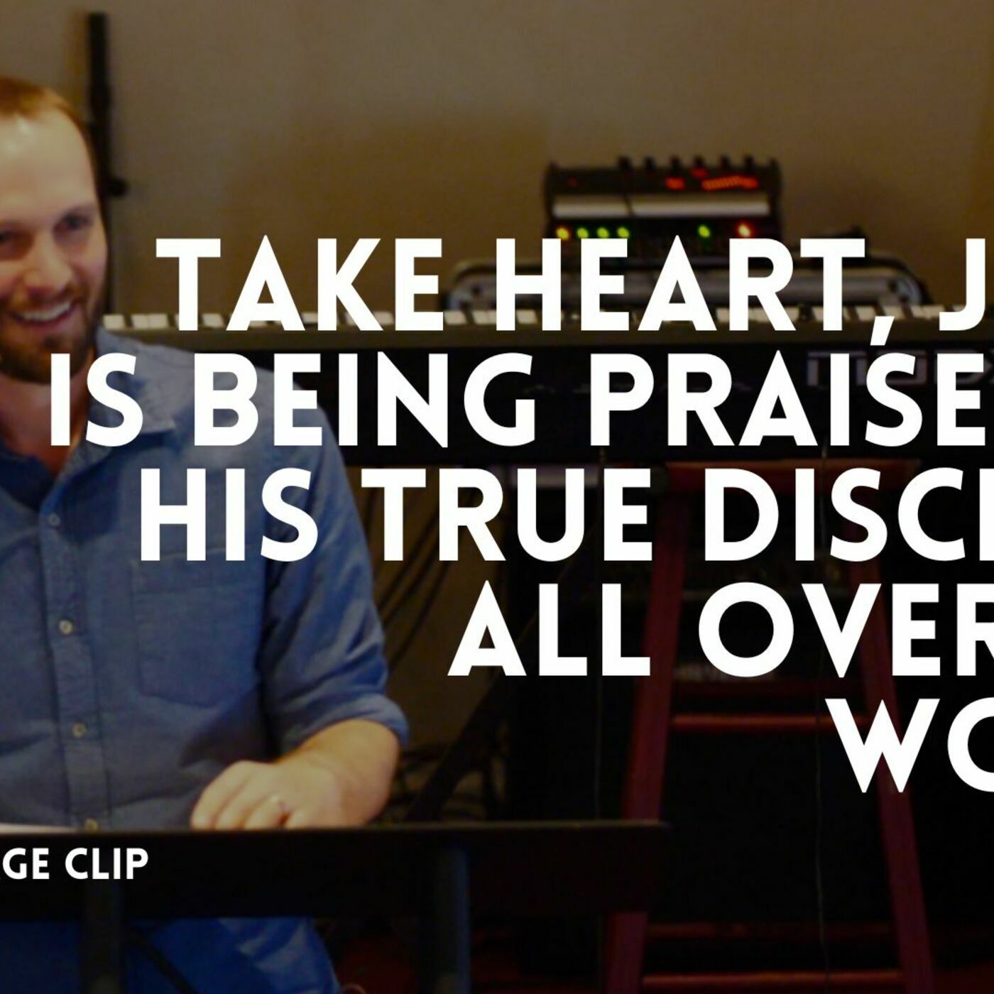 Take heart, Jesus is being praised by his true disciples all over the world