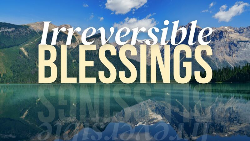 Irreversible Blessings!