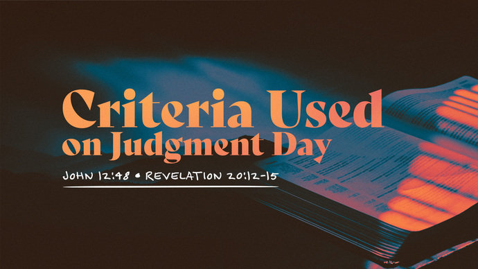 Criteria Used On Judgment Day: The Coming Judgment (John 12:48 ...