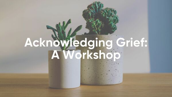 Acknowledging Grief: A Workshop