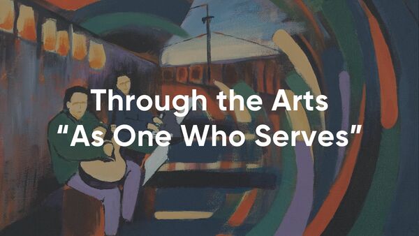 Through the Arts: "As One Who Serves"