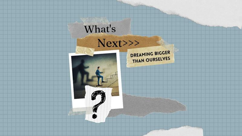 What's Next? Dreaming Bigger Than Ourselves, Wk 1: O...