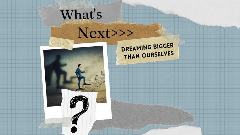 What's Next? Dreaming Bigger Than Ourselves, Wk 2: B...