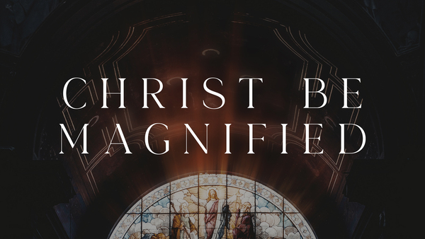 Christ be Magnified