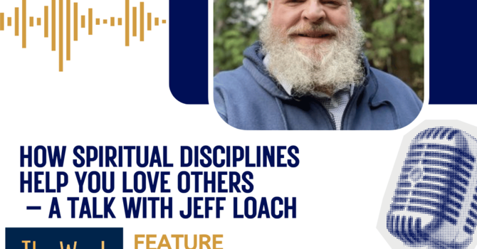 How spiritual disciplines help you love others – a talk with Jeff Loach