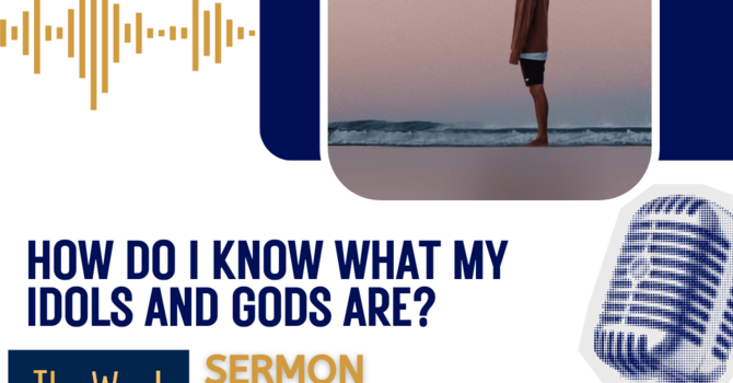 How do I know what my idols and gods are? (Sermon)