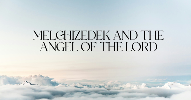 Melchizedek and The Angel of the Lord