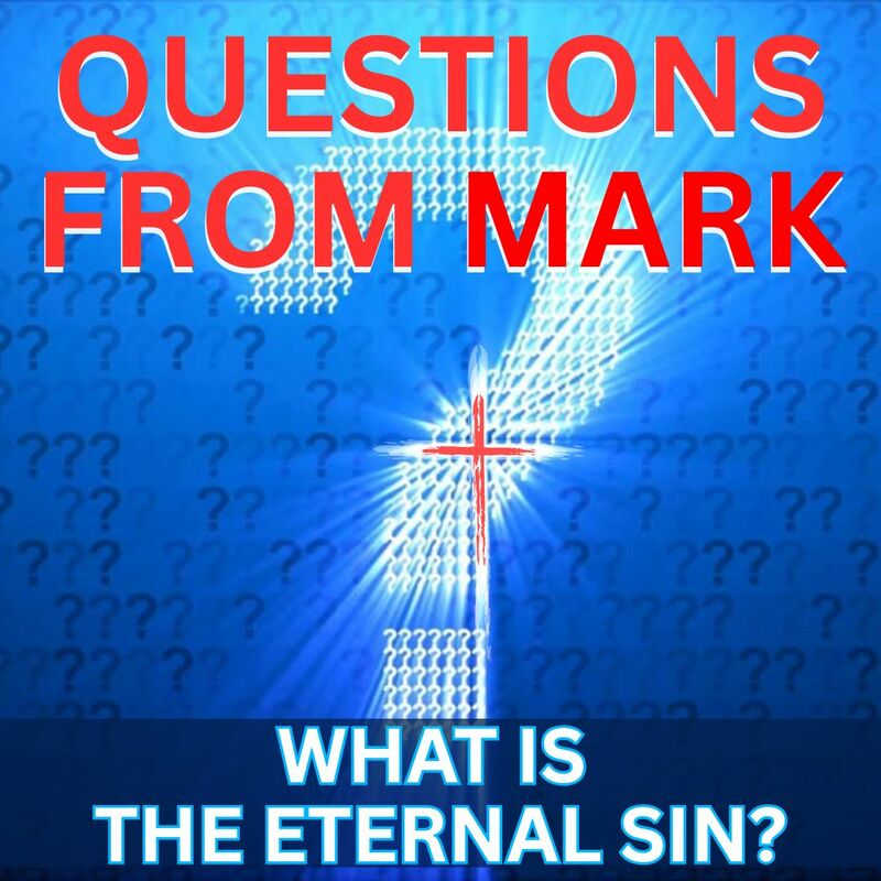 QUESTIONS FROM MARK:   WHAT IS THE ETERNAL SIN?