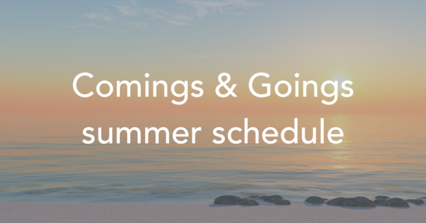 Comings & Goings summer schedule