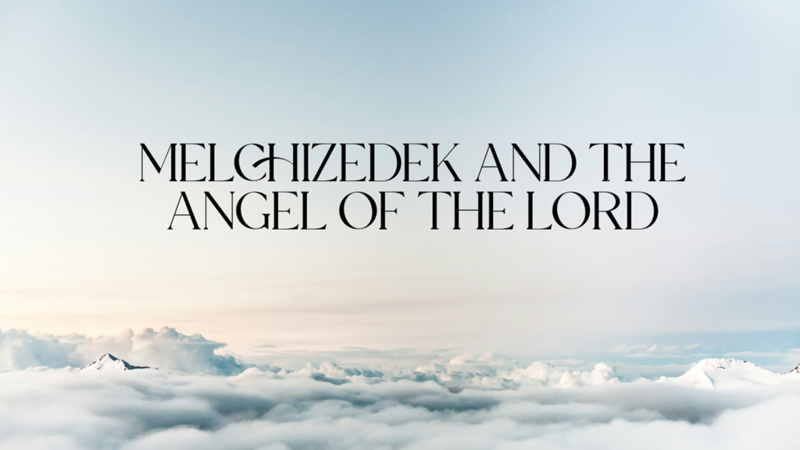 Melchizedek and the Angel of the Lord - Part 4