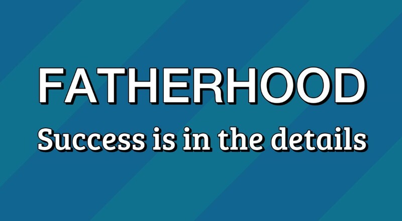 Fatherhood: Success is in the Details