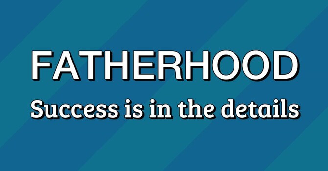 Fatherhood: Success is in the Details