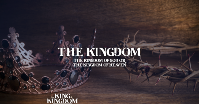 The Kingdom: The Kingdom of God or The Kingdom of Heaven