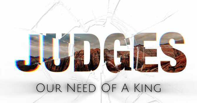 Judges: Our Need Of A King Part 6