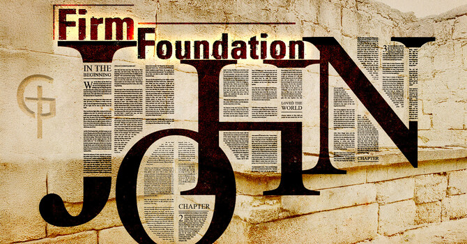 Firm Foundation - The Gospel Of John, Part 19
