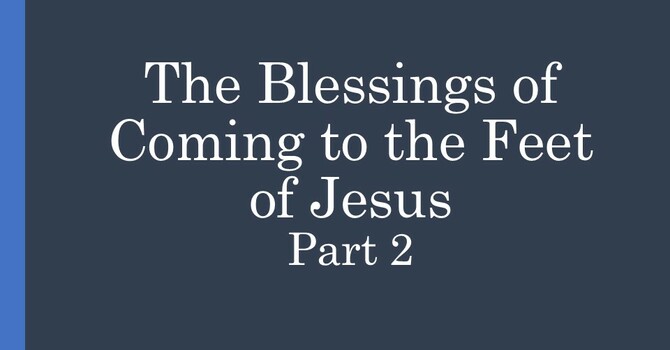 The Blessings of Coming to the Feet of Jesus