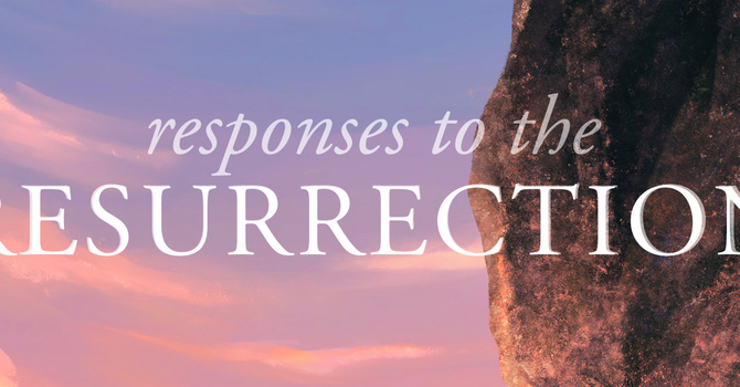 Responses To The Resurrection | Pastor Bruce Burkett