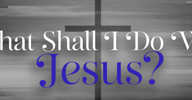 What Shall I Do With Jesus | Pastor Bruce Burkett