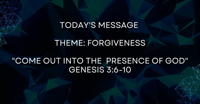 THEME: FORGIVENESS "COME OUT INTO THE PRESENCE OF GOD"   