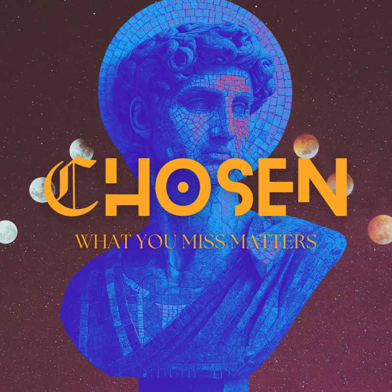 CHOSEN: What you miss matters
