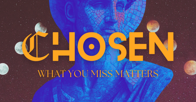 CHOSEN: What you miss matters