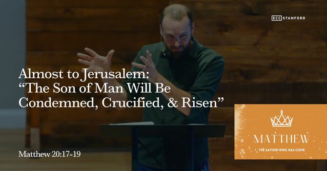 Almost to Jerusalem: “The Son of Man Will Be Condemned, Crucified, & Risen”