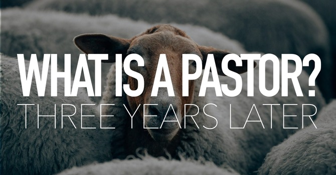 What Is A Pastor ? - Three Years Later