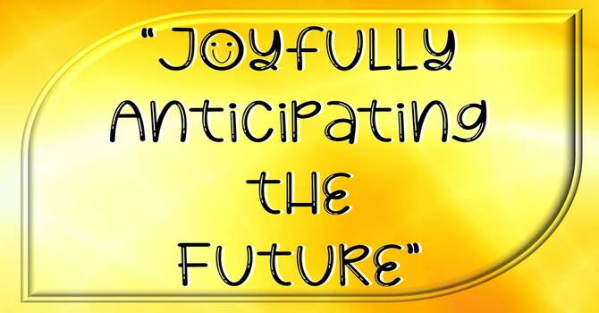 Joyfully Anticipating the Future