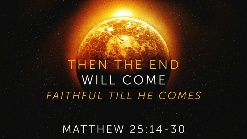 "Then the End Will Come | Faithful Till He Comes"