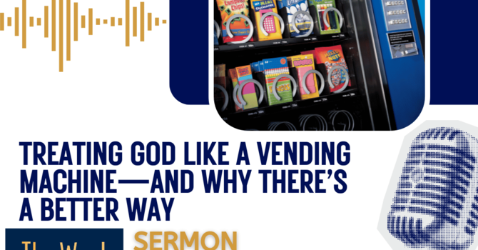 Treating God like a vending machine—and why there’s a better way (Sermon)