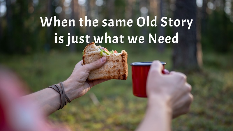 When the same Old Story is just what we Need