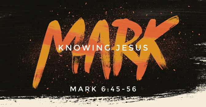 Mark 6:45-56, Knowing Jesus