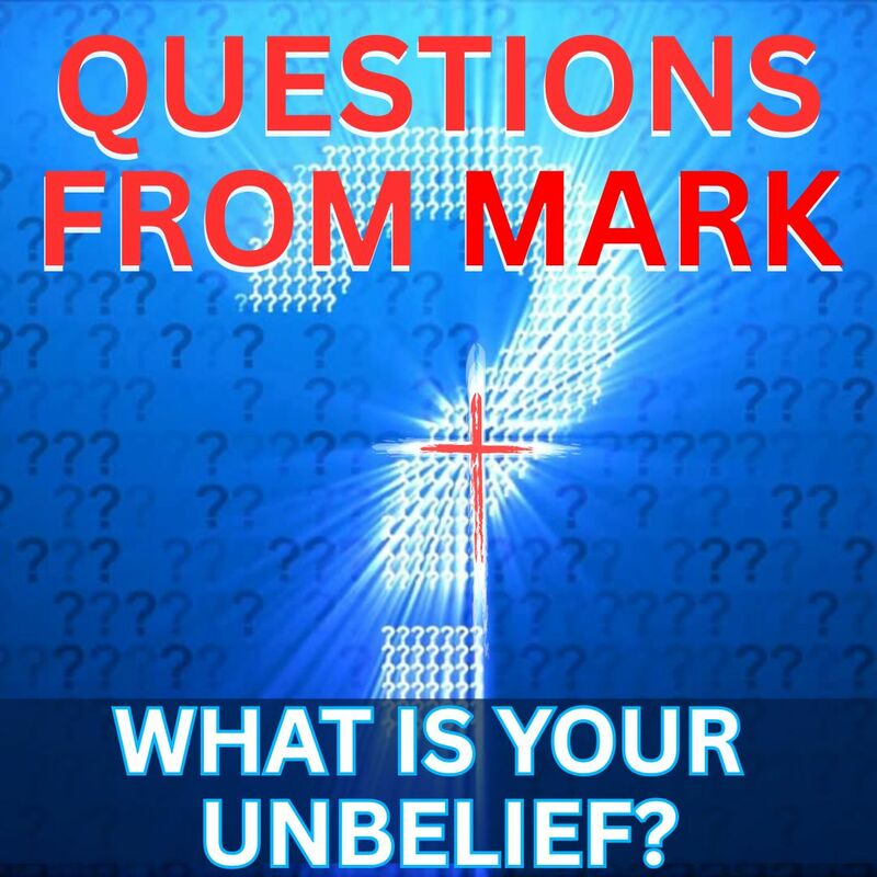 QUESTIONS FROM MARK: WHAT IS YOUR UNBELIEF?