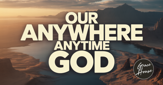 Our Anywhere Anytime God