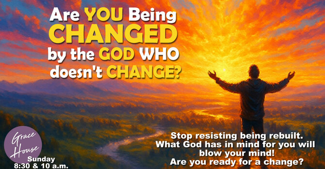 Are You Being Changed by the God Who Doesn't Change?